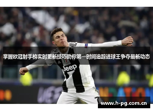 掌握欧冠射手榜实时更新技巧助你第一时间追踪进球王争夺最新动态